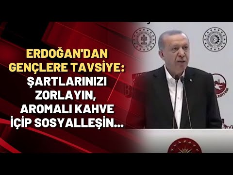 Erdoğan'dan gençlere tavsiye: Şartlarınızı zorlayın, aromalı kahve içip sosyalleşin...