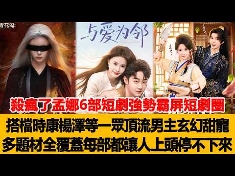 殺瘋了孟娜6部短劇強勢霸屏短劇圈!搭檔時康、楊澤等一眾頂流男主,玄幻甜寵多題材全覆蓋,每部都讓人上頭到停不下來!港臺娛樂匯 #孟娜 #時康 #楊澤 poster
