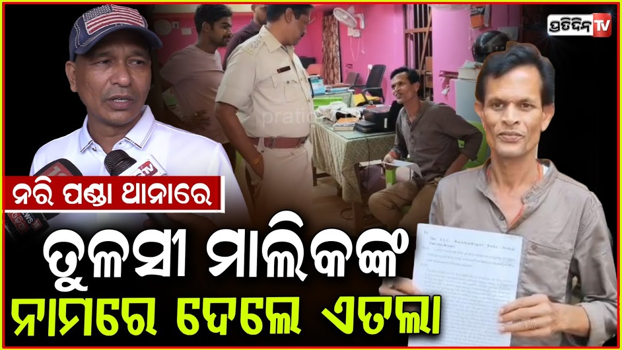 ନରି ପଣ୍ଡା ଥାନାରେ , ଦେଲେ ଏତଲା ତୁଳସୀ ମାଲିକଙ୍କ ନାମରେ। Nari Panda Files FIR, Ananta Narayan Dhal ,Jajpur