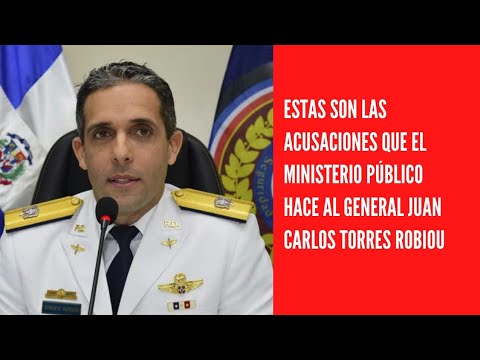 Estas son las acusaciones que el Ministerio Público hace al general Juan Carlos Torres Robiou