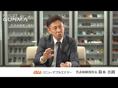企業インタビュー（auリニューアブルエナジー株式会社）｜未来投資・デジタル産業課｜群馬県