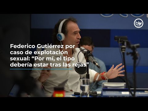 Federico Gutiérrez por caso de explotación sexual: “Por mí, el tipo debería estar tras las rejas”