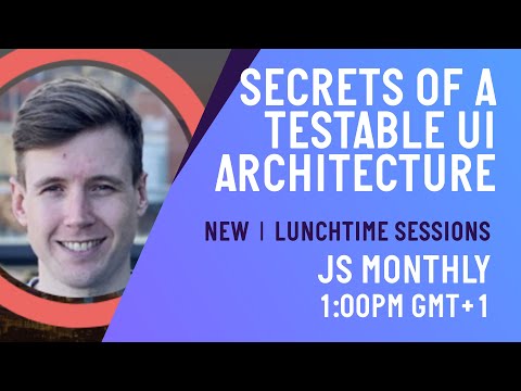 Secrets of a Testable UI Architecture | Lunchtime Sessions | JS Monthly - June 2020