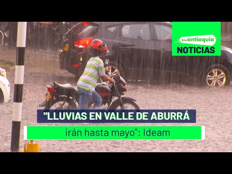 Lluvias en Valle de Aburrá irán hasta mayo: Ideam - Teleantioquia Noticias