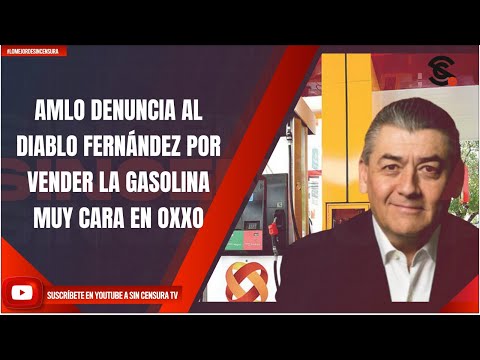 AMLO DENUNCIA AL DIABLO FERNÁNDEZ POR VENDER LA GASOLINA MUY CARA EN OXXO