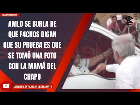 AMLO SE BURLA DE QUE F4CH0S DIGAN QUE SU PRUEBA ES QUE SE TOMÓ UNA FOTO CON LA MAMÁ DEL CHAPO