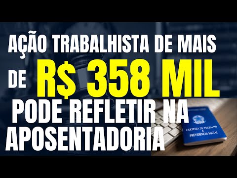 AÇÃO TRABALHISTA DE MAIS DE R$ 358 MIL PODE REFLETIR NA APOSENTADORIA E AUMENTAR VALOR DA RENDA RMI