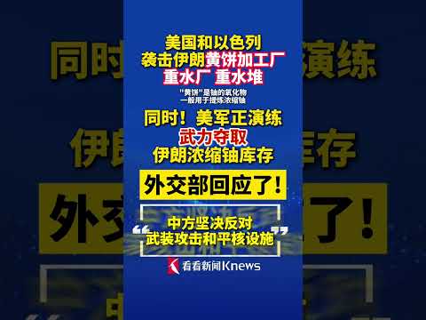 #美以袭击伊朗黄饼加工厂重水堆 #美军演练武力夺取伊朗浓缩铀库存 #外交部 回应了