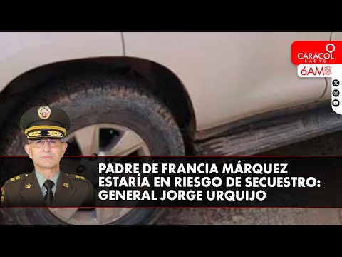 Padre de Francia Márquez estaría en riesgo de secuestro: Comandante Urquijo