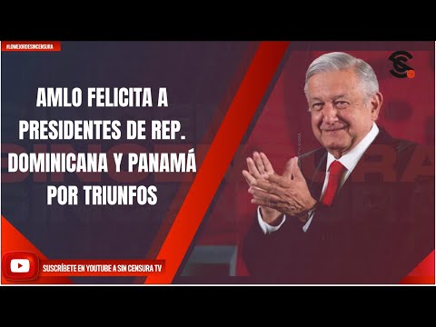 AMLO FELICITA A PRESIDENTES DE REP. DOMINICANA Y PANAMÁ POR TRIUNFOS