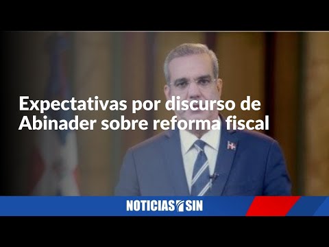 Expectativas por discurso de Abinader sobre Reforma Fiscal