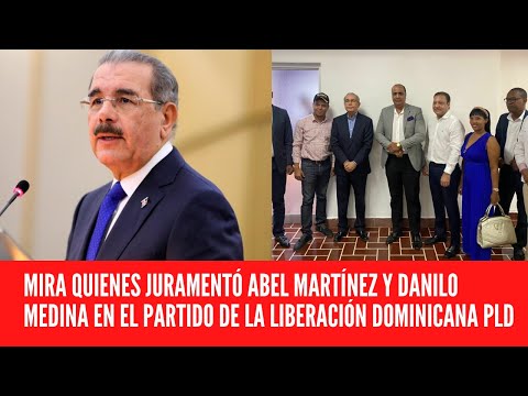 MIRA QUIENES JURAMENTÓ ABEL MARTÍNEZ Y DANILO MEDINA EN EL PARTIDO DE LA LIBERACIÓN DOMINICANA PLD