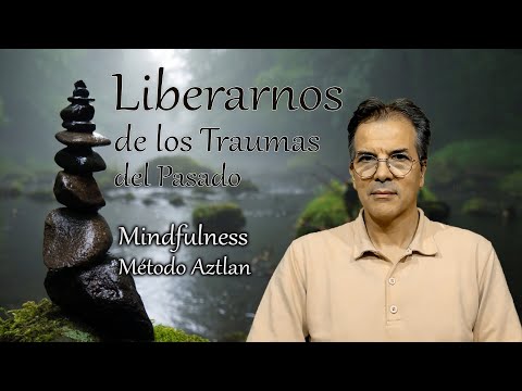Liberarnos de los Traumas del Pasado - Mindfulness del Método Aztlan