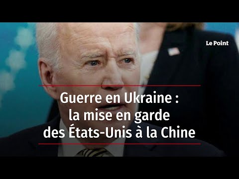 Guerre en Ukraine : la mise en garde des États-Unis à la Chine