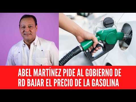 ABEL MARTÍNEZ PIDE AL GOBIERNO DE RD BAJAR EL PRECIO DE LA GASOLINA