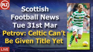 Petrov: Celtic Can’t Be Given Title Yet – Tuesday 31st March – PLZ Scottish Bulletin Petrov: Celtic Can’t Be Given Title Yet – Tuesday 31st March – PLZ Scottish Bulletin