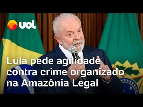 Lula pede agilidade contra crime organizado na Amazônia Legal: 'É que é preciso ser rápido'