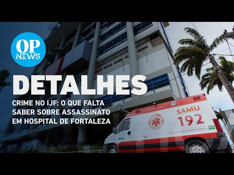 Crime no IJF: o que falta saber sobre assassinato em hospital de Fortaleza l O POVO NEWS