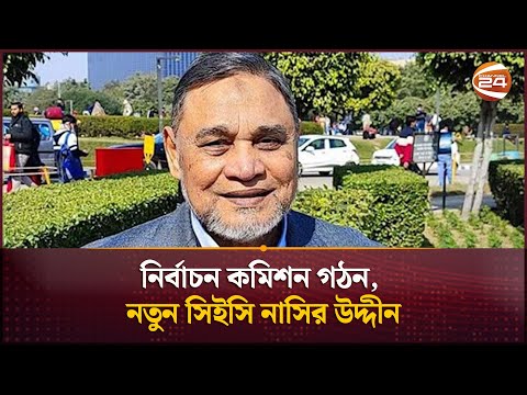 নির্বাচন কমিশন গঠন, নতুন সিইসি নাসির উদ্দীন | Election Commission | Channel 24