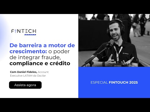 Fintouch 2025 | De barreira a motor de crescimento: o poder de integrar fraude, compliance e crédito