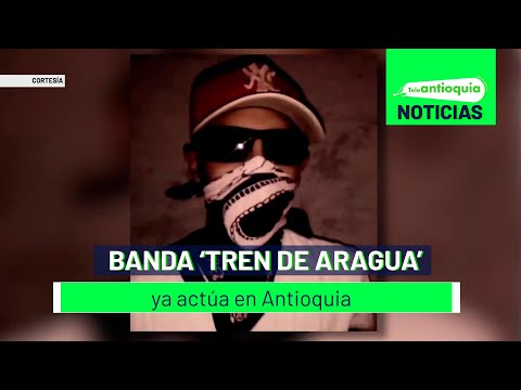 Banda ‘Tren de Aragua’ ya actúa en Antioquia - Teleantioquia Noticias