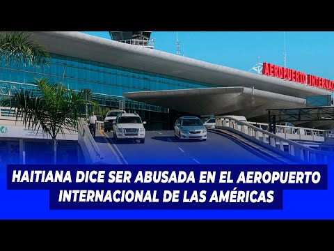 Haitiana dice ser abusada en el Aeropuerto Internacional de las Américas | Lo Trendy