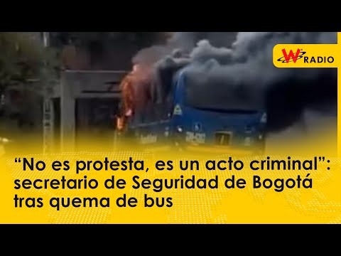 “No es protesta, es un acto criminal”: secretario de Seguridad de Bogotá tras quema de bus