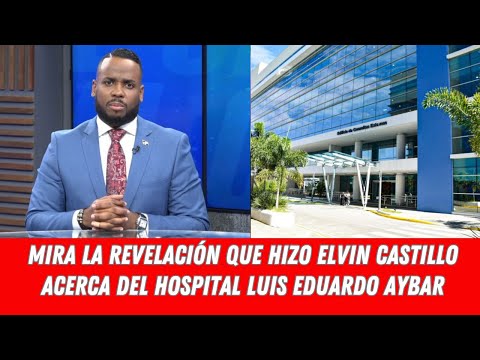 MIRA LA REVELACIÓN QUE HIZO ELVIN CASTILLO ACERCA DEL HOSPITAL LUIS EDUARDO AYBAR