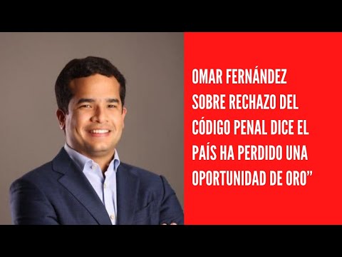 Omar Fernández sobre rechazo del Código Penal dice el país ha perdido una oportunidad de oro”
