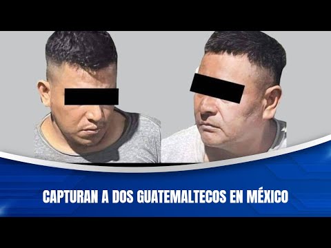 Capturan a dos guatemaltecos en México