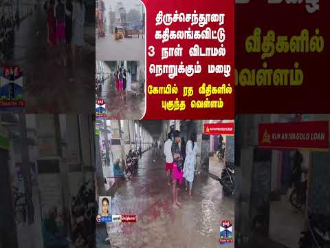 திருச்செந்தூரை கதிகலங்கவிட்டு 3 நாள் விடாமல் நொறுக்கும் மழை - கோயில் ரத வீதிகளில் புகுந்த வெள்ளம்