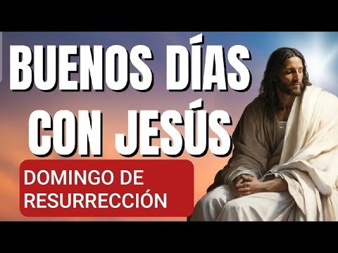 ? BUENOS DÍAS CON JESÚS.  DOMINGO DE RESURRECCIÓN ?