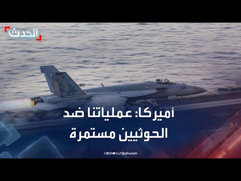 الجيش الأميركي: عملياتنا ضد الحوثيين مستمرة على مدار الساعة