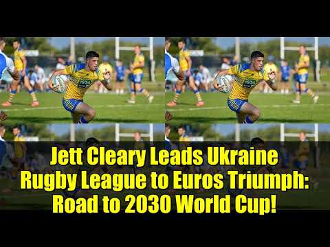 Jett Cleary Leads Ukraine Rugby League to Euros Triumph: Road to 2030 World Cup!
