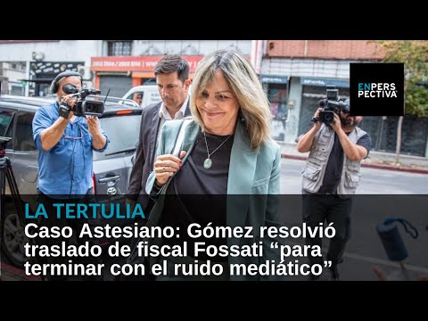 Caso Astesiano: Gómez resolvió traslado de fiscal Fossati “para terminar con el ruido mediático”