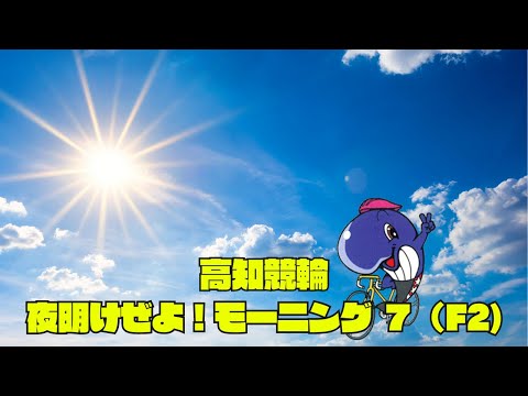 【高知競輪】夜明けぜよ！モーニング7（FⅡ）　YouTubeLive! 【2日目】