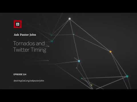 Tornados and Twitter Timing // Ask Pastor John