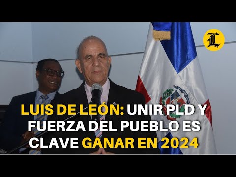 Luis de León: Unir PLD y Fuerza del Pueblo es clave ganar en 2024