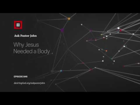 Why Jesus Needed a Body // Ask Pastor John