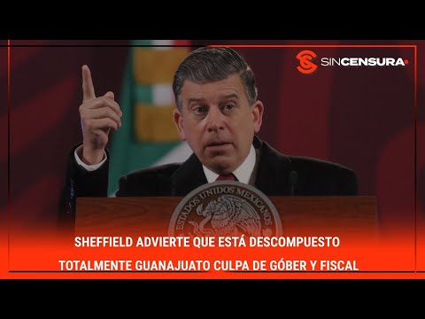 #Sheffield advierte que está descompuesto TOTALMENTE #Guanajuato culpa de góber y fiscal