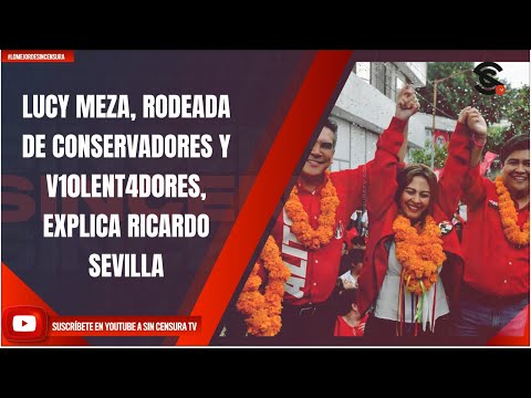 LUCY MEZA, RODEADA DE CONSERVADORES Y V10LENT4D0RES, EXPLICA RICARDO SEVILLA