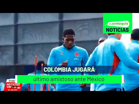 Colombia jugará último amistoso ante México - Teleantioquia Noticias