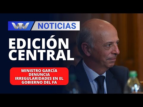 Edición Central 26/02 |  Ministro García denuncia irregularidades en el gobierno del FA