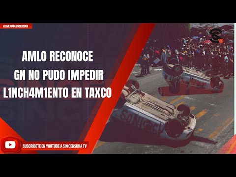 AMLO RECONOCE QUE GUARDIA NACIONAL NO PUDO IMPEDIR L1NCH4M1ENT0 EN TAXCO