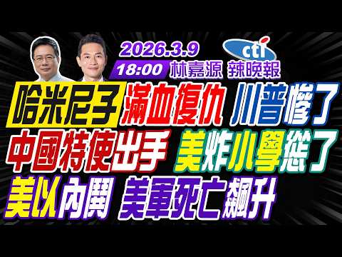 【中天辣晚報】#蔡正元#謝寒冰#栗正傑!哈米尼子滿血復仇 川普慘了!中國特使出手 美炸小學慫了!美以內鬨 美軍死亡飆升! | 林嘉源辣晚報20260309完整版@中天新聞CtiNews
