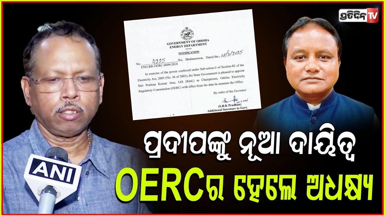 ମୋହନ କଲେ ଭରଷା ଫେରିଲେ ପ୍ରଦୀପ ,ମିଳିଲା ବଡ ଦାଇତ୍ୱ ! Pradeep Jena appointed OERC chairperson