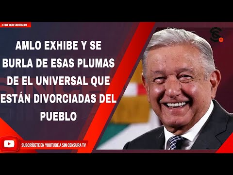 AMLO EXHIBE Y SE BURLA DE ESAS PLUMAS DE EL UNIVERSAL QUE ESTÁN DIVORCIADAS DEL PUEBLO