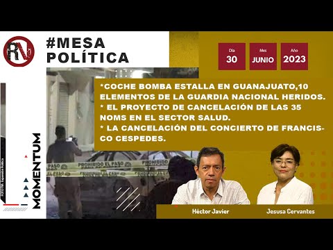 #MesaPolítica: Coche bomba estalla en Guanajuato /  Cancelación de las 35 NOMs en el sector salud