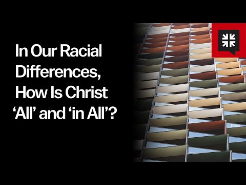 In Our Racial Differences, How Is Christ ‘All’ and ‘in All’?
