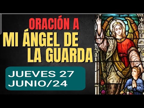 ORACIÓN AL ÁNGEL DE LA GUARDA.  JUEVES 27 DE JUNIO 2024.